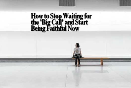 How to Stop Waiting for the 'Big Call' and Start Being Faithful Now