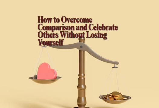 How to Overcome Comparison and Celebrate Others Without Losing Yourself
