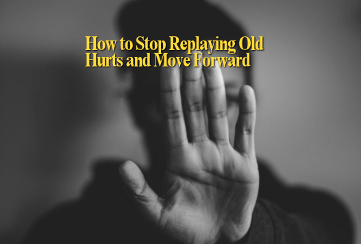 How to Stop Replaying Old Hurts and Move Forward