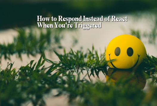 How to Respond Instead of React When You're Triggered